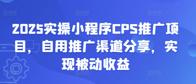 2025實操小程序CPS推廣項目，自用推廣渠道分享，實現被動收益