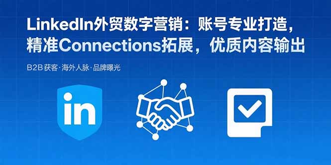 LinkedIn外貿數字營銷：賬號專業打造，精準Connections拓展，優質內容輸出