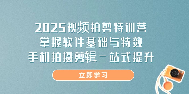 2025視頻拍剪特訓營,掌握軟件基礎與特效,手機拍攝剪輯一站式提升