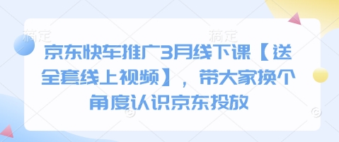 京東快車推廣3月線下課【送全套線上視頻】，帶大家換個角度認識京東投放