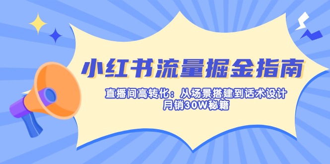小紅書流量掘金指南：直播間高轉化：從場景搭建到話術設計，月銷30W秘籍