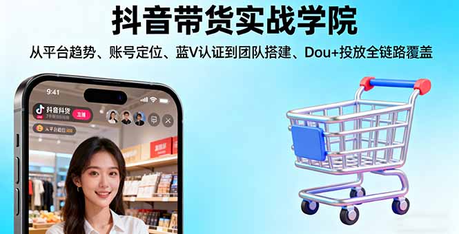 抖音帶貨實戰學院:從平臺趨勢/賬號定位/藍V認證到團隊搭建/Dou+投放全鏈路