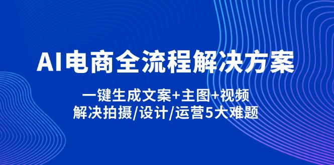AI電商全流程解決方案,一鍵生成文案+主圖+視頻,解決拍攝/設計/運營5大難題