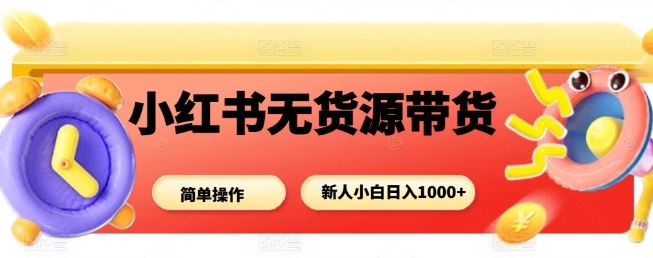 小紅書無貨源帶貨項目，簡單無腦，新人小白日入多張