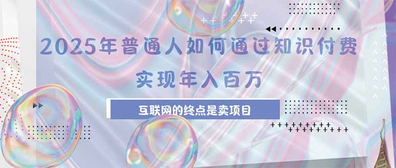 2025年普通人如何通過知識付費年薪百萬，互聯網的盡頭是賣加盟賣項目