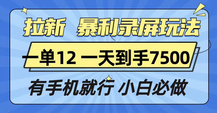 拉新暴利錄屏玩法,一單12塊,一天到手7500,有手機就行