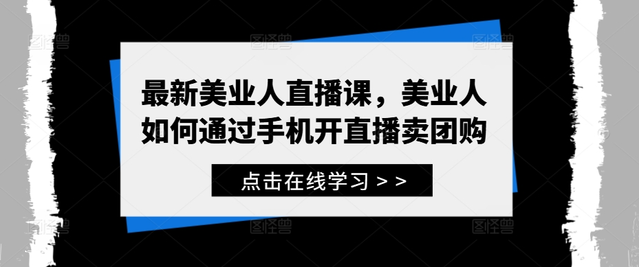 最新美業人直播課,美業人如何通過手機開直播賣團購