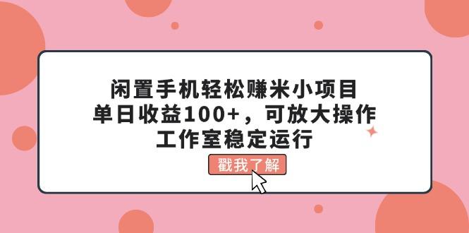 閑置手機輕松賺米小項目，單日收益100+，可放大操作，工作室穩定運行