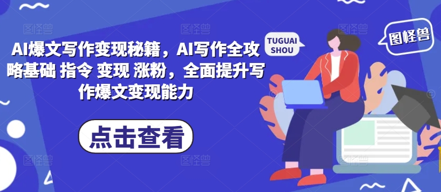 AI爆文寫作變現(xiàn)秘籍，AI寫作全攻略基礎(chǔ) 指令 變現(xiàn) 漲粉，全面提升寫作爆文變現(xiàn)能力
