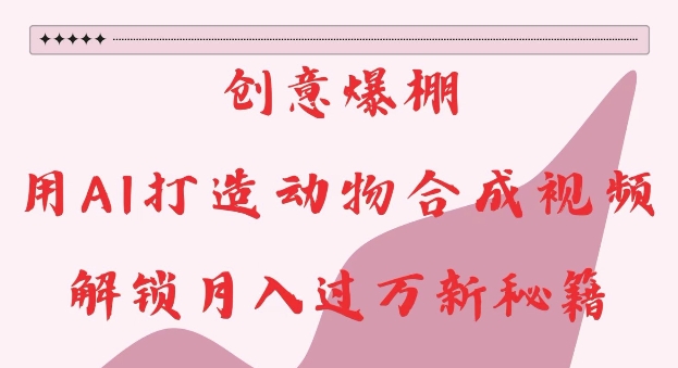 創意爆棚,用AI打造動物合成視頻,解鎖月入過W新秘籍【揭秘】