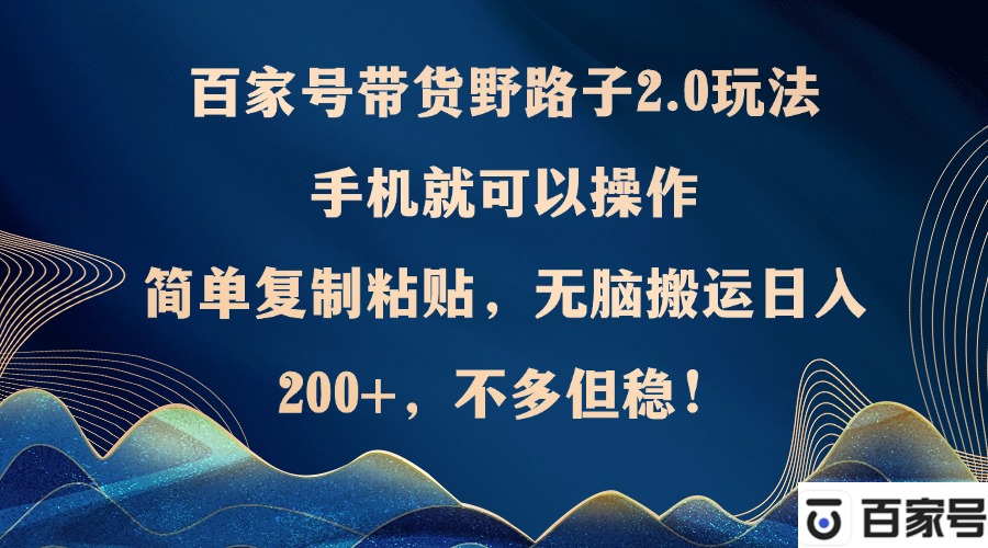 百家號帶貨野路子2.0玩法，手機就可以操作，簡單復制粘貼，無腦搬運日...
