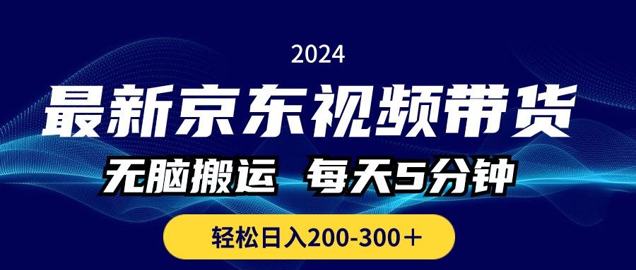 最新京東視頻帶貨，無腦搬運，每天5分鐘 ， 輕松日入200-300＋