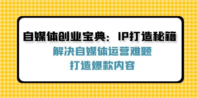 自媒體創業寶典：IP打造秘籍：解決自媒體運營難題，打造爆款內容