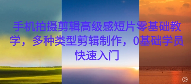 手機拍攝剪輯高級感短片零基礎教學，多種類型剪輯制作，0基礎學員快速入門