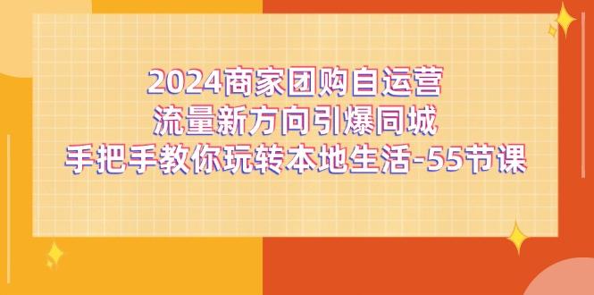 2024商家團(tuán)購-自運(yùn)營流量新方向引爆同城,手把手教你玩轉(zhuǎn)本地生活-55節(jié)課