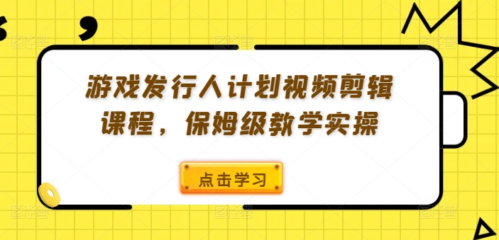 游戲發行人計劃視頻剪輯課程，保姆級教學實操