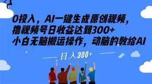 0投入，AI一鍵生成原創視頻，擼視頻號日收益達到300+小白無腦搬運操作，動腦的教給AI【揭秘】