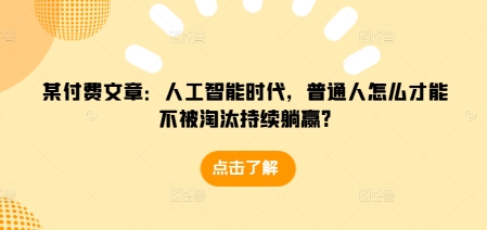某付費文章:人工智能時代,普通人怎么才能不被淘汰持續躺贏?