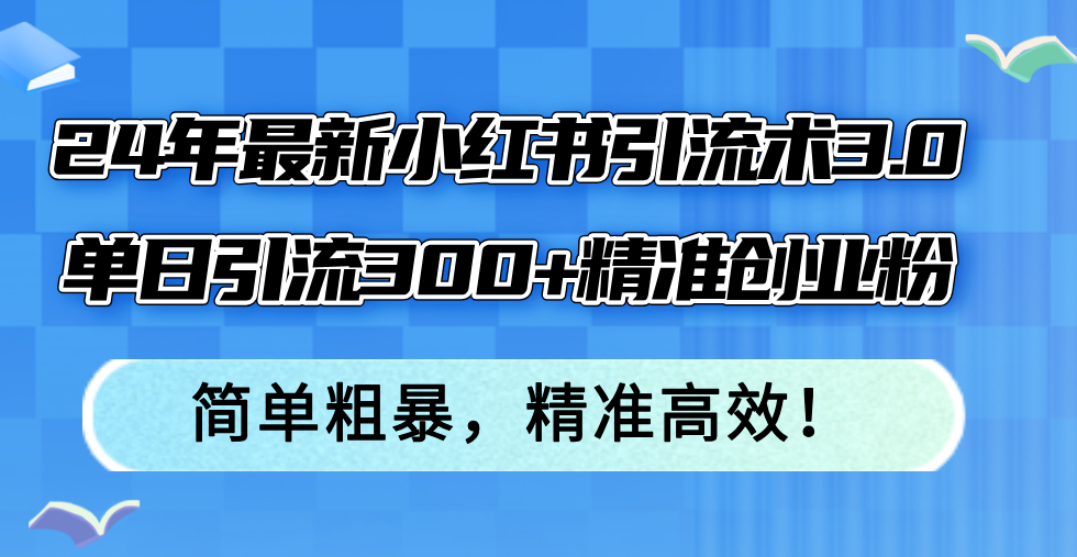 24年最新小紅書引流術3.0，單日引流300+精準創業粉，簡單粗暴，精準高效！