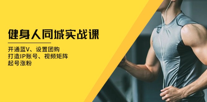 健身人 同城實戰課：開通藍V、設置團購、打造IP賬號、視頻矩陣、起號漲粉