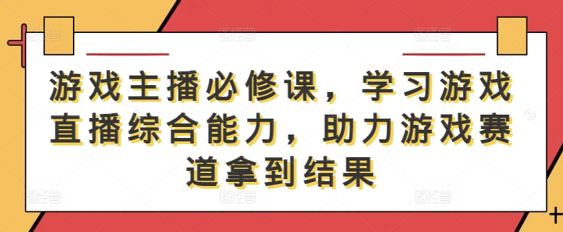 游戲主播必修課，學習游戲直播綜合能力，助力游戲賽道拿到結果