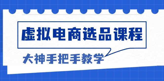 虛擬電商選品課程：解決選品難題，突破產(chǎn)品客單天花板，打造高利潤電商
