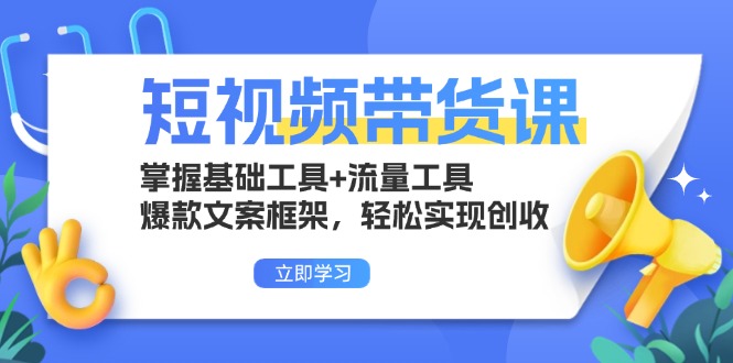 短視頻帶貨課：掌握基礎工具+流量工具，爆款文案框架，輕松實現創收