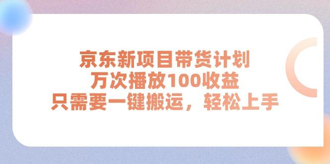 京東新項目帶貨計劃，萬次播放100收益，只需要一鍵搬運，輕松上手