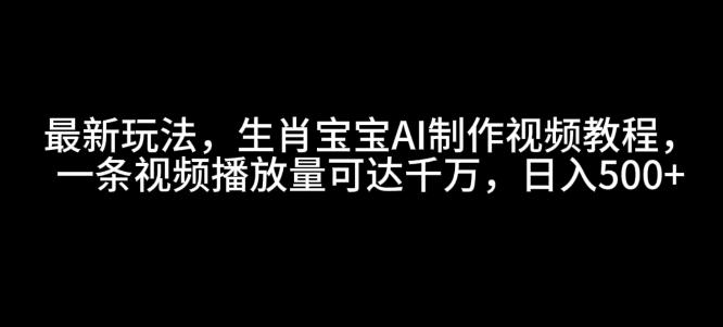 最新玩法，生肖寶寶AI制作視頻教程，一條視頻播放量可達千萬，日入5張【揭秘】