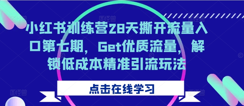 小紅書訓練營28天撕開流量入口第七期，Get優質流量，解鎖低成本精準引流玩法