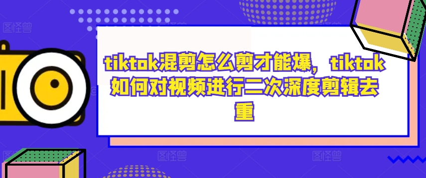 tiktok混剪怎么剪才能爆,tiktok如何對視頻進行二次深度剪輯去重
