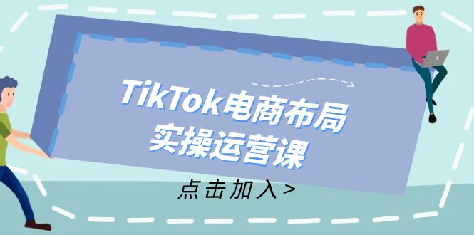 TikTok電商布局實操運營課：從新手到精通，成為TikTok帶貨運營高手