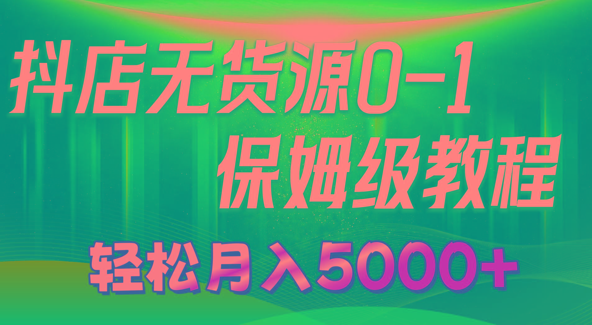抖店無貨源0到1詳細實操教程：輕松月入5000+(7節