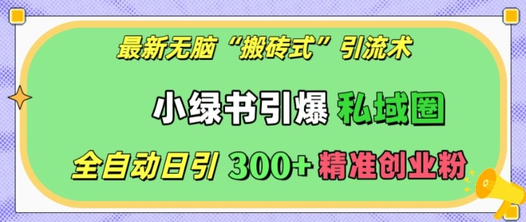 最新無腦“搬磚式”引流術，小綠書引爆私域圈，全自動日引300+精準創業粉【揭秘】