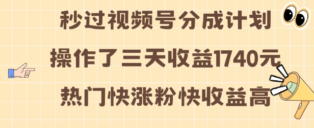視頻號分成計劃操作了三天收益1740元 這類視頻很好做，熱門快漲粉快收益高【揭秘】