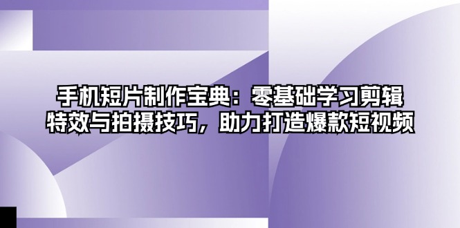 手機短片制作寶典：零基礎學習剪輯、特效與拍攝技巧，助力打造爆款短視頻