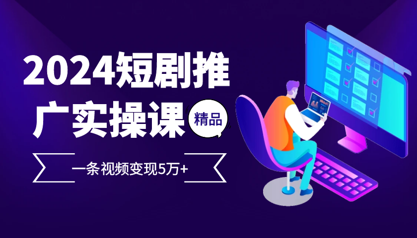 2024最火爆的項目短劇推廣實操課,一條視頻變現5萬+【附軟件工具】