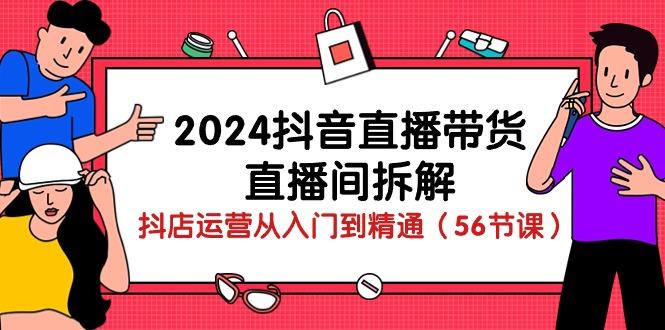 2024抖音直播帶貨-直播間拆解：抖店運營從入門到精通(56節課