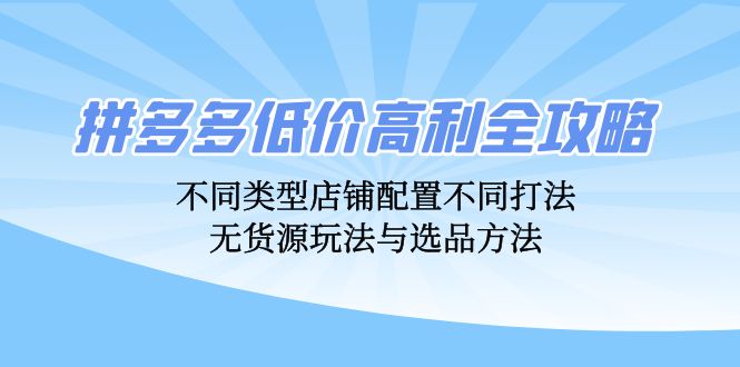 拼多多低價高利全攻略：不同類型店鋪配置不同打法，無貨源玩法與選品方法