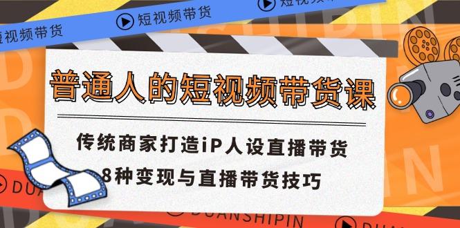 普通人的短視頻帶貨課 傳統商家打造iP人設直播帶貨 8種變現與直播帶貨技巧