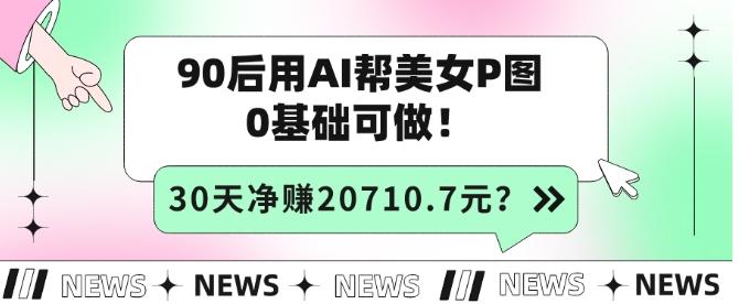 90后用AI幫美女P圖，30天凈賺20710.7元？0基礎(chǔ)可做！