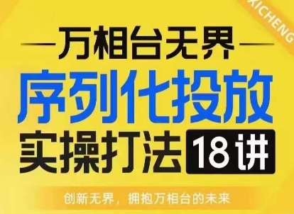 【萬相臺無界】序列化投放實操18講線上實戰班,淘系電商人的必修課