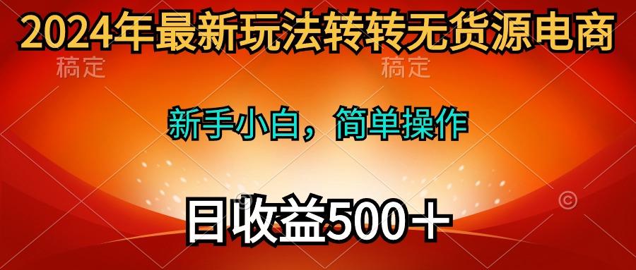 (10003期)2024年最新玩法轉轉無貨源電商,新手小白 簡單操作,長期穩定 日收入500+