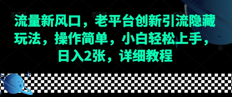 流量新風口，老平臺創新引流隱藏玩法，操作簡單，小白輕松上手，日入2張，詳細教程