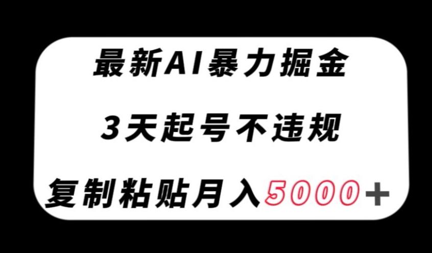 最新AI暴力掘金,3天必起號不違規(guī),復制粘貼月入5000+【揭秘】