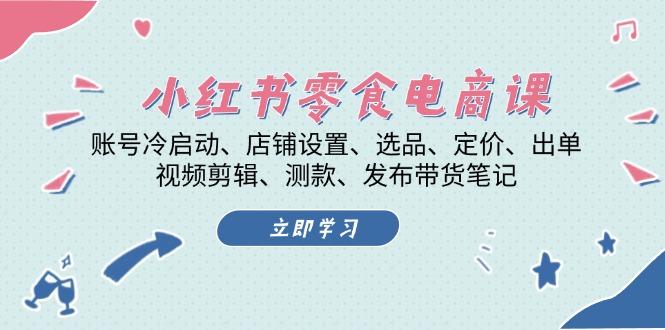小紅書 零食電商課：賬號冷啟動、店鋪設置、選品、定價、出單、視頻剪輯..