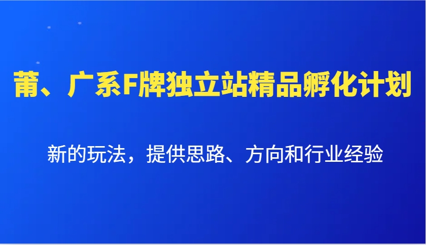 莆、廣系F牌獨立站精品孵化計劃，新的玩法，提供思路、方向和行業(yè)經(jīng)驗