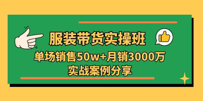 服裝帶貨實操培訓班：單場銷售50w+月銷3000萬實戰案例分享(27節