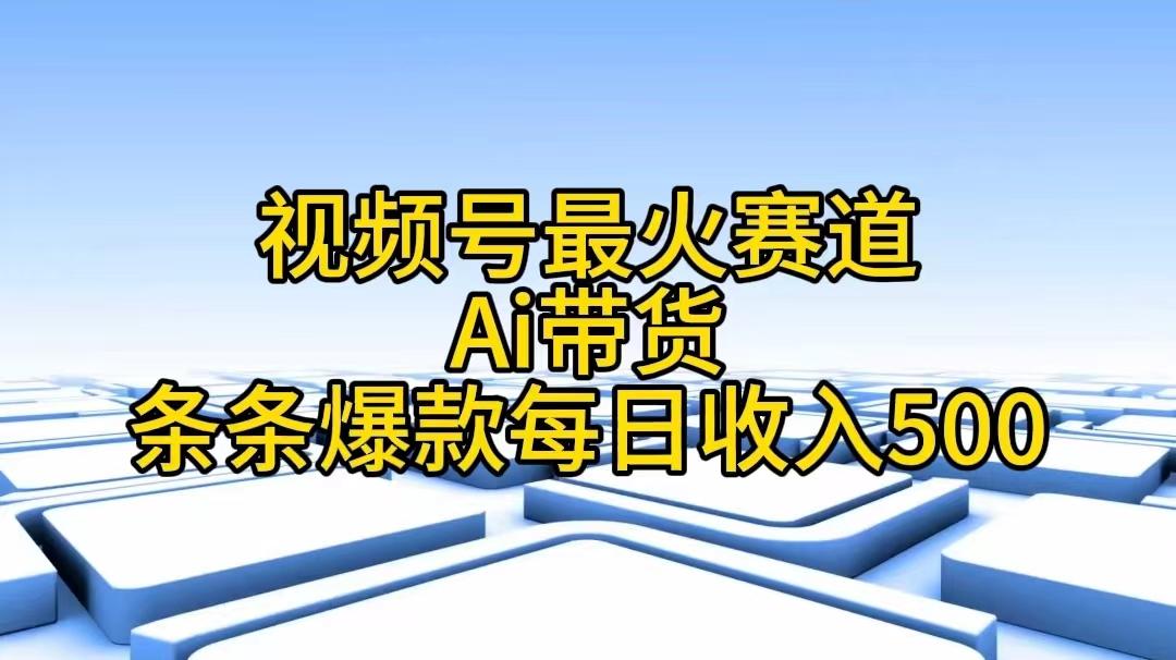 視頻號最火賽道——Ai帶貨條條爆款每日收入500