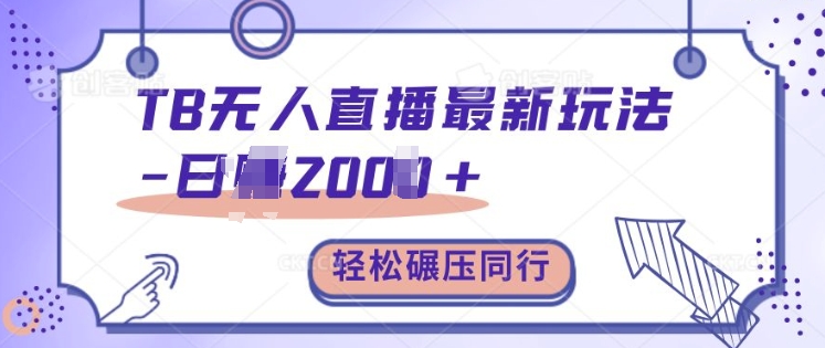 TB無人直播最新玩法輕松日入2k+，碾壓同行，保姆級教學【揭秘】